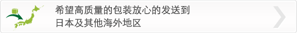 想要用高质量的包装，安心地发往日本和海外。